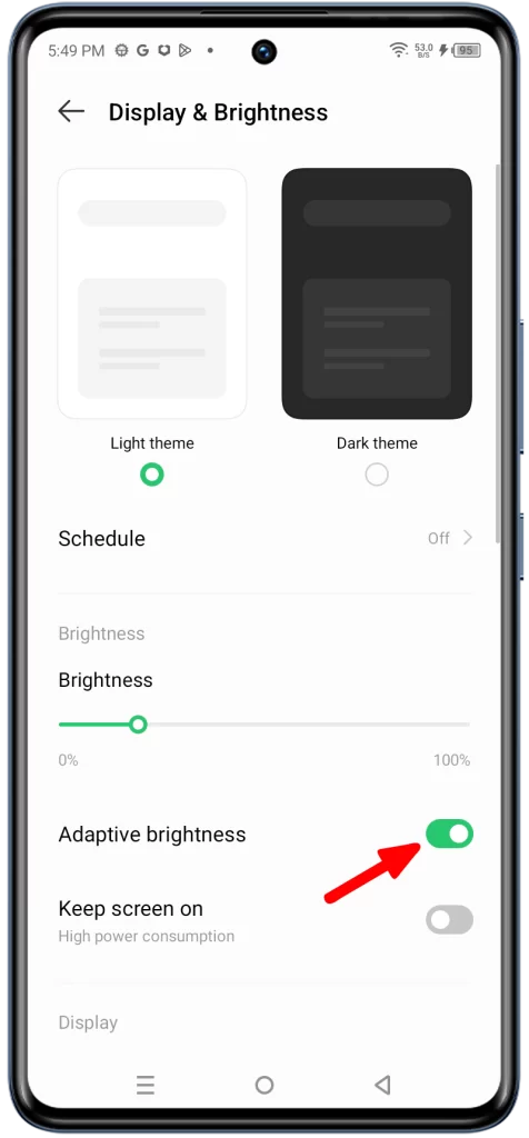Toggle on Adaptive brightness. This will allow your phone to automatically adjust the screen brightness based on the ambient light level.