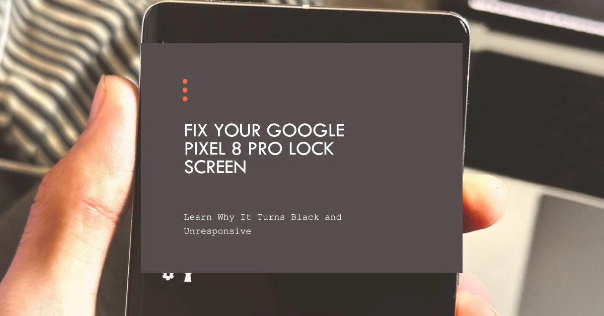 Fix Google Pixel 8 Pro Lockscreen turns black and unresponsive