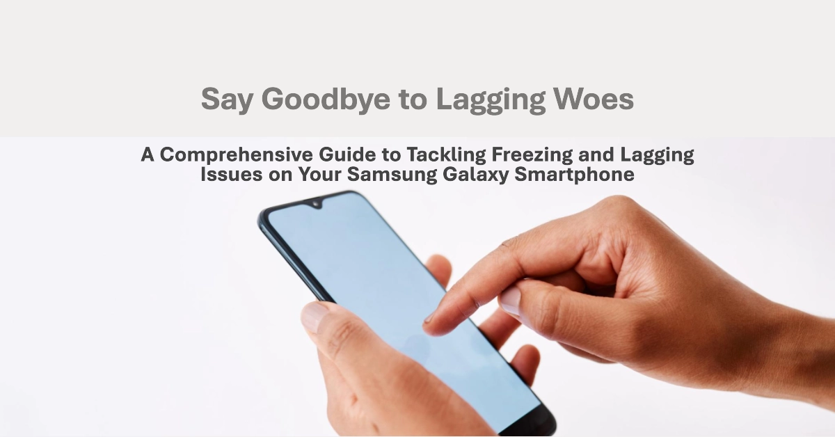 A Comprehensive Guide to Tackling Freezing and Lagging Issues on Your Samsung Galaxy Smartphone
