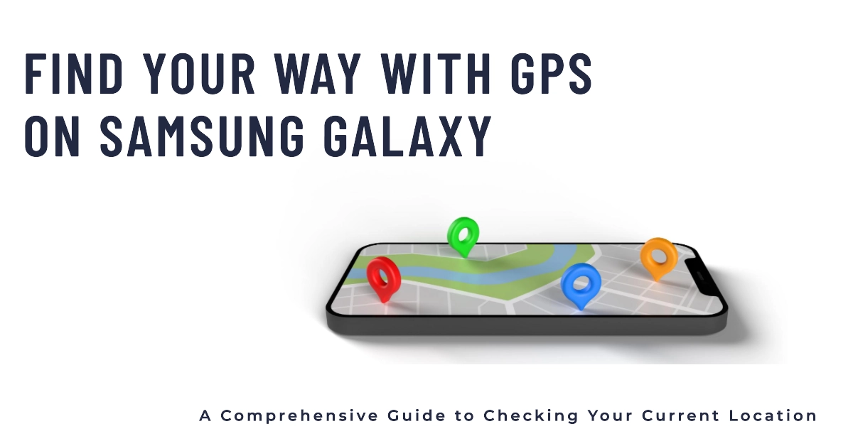 Navigating Your World: A Comprehensive Guide to Checking Your Current Location Using GPS on Samsung Galaxy Smartphones