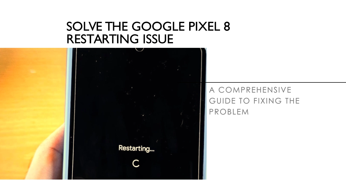 How to Fix Google Pixel 8 That's Restarting on Its Own: A Comprehensive Guide