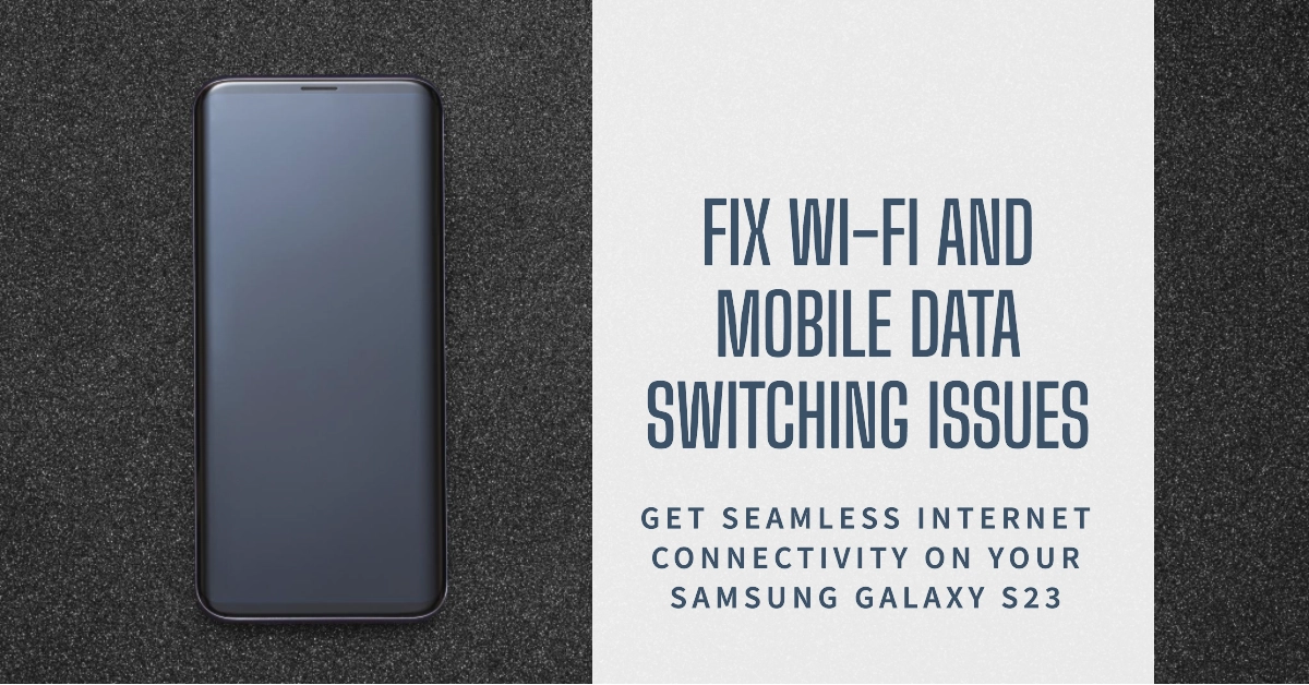 Troubleshooting Wi-Fi and Mobile Data Switching Issues on Your Samsung Galaxy S23