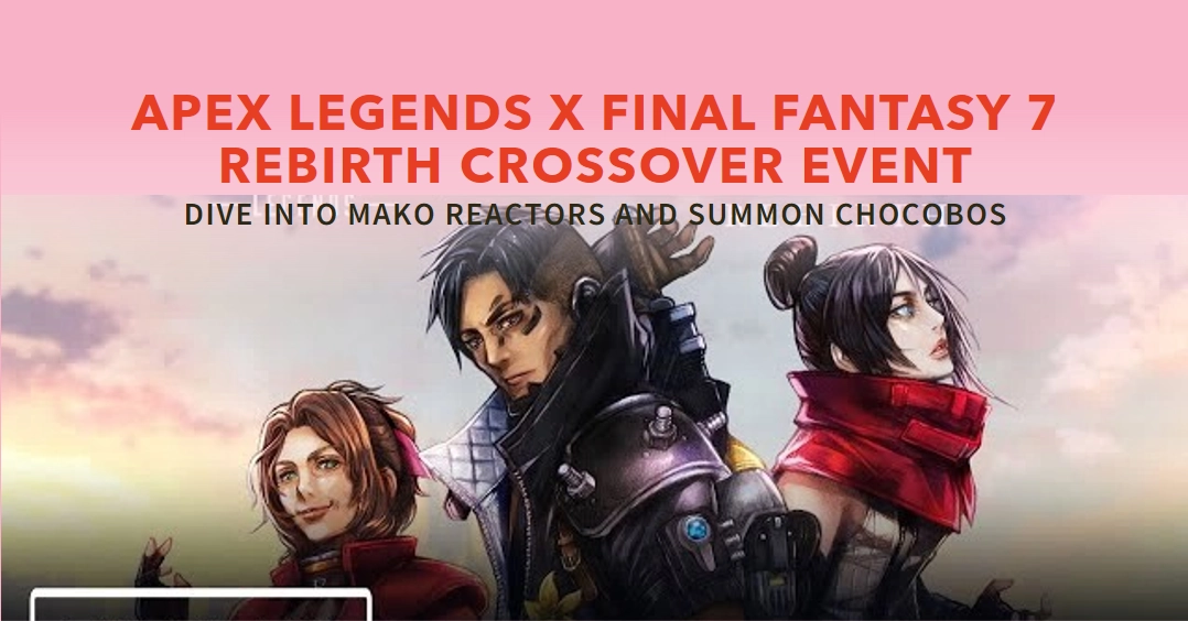 Apex Legends X Final Fantasy 7 Rebirth Crossover Event: Dive into Mako Reactors and Summon Chocobos