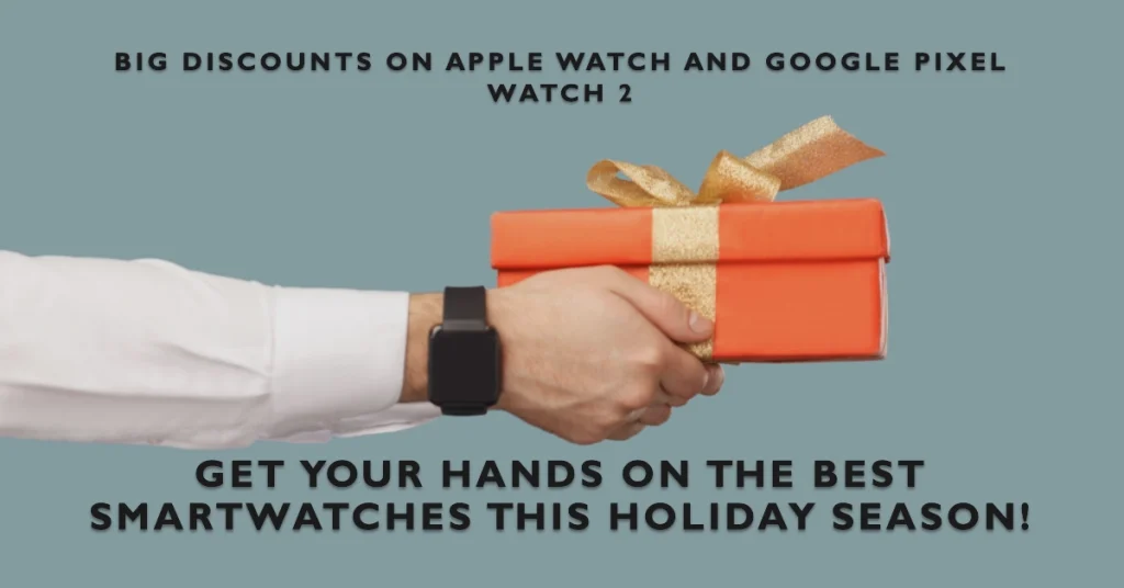 Early Holiday Sale: Big Discounts on Apple Watch and Google Pixel Watch 2