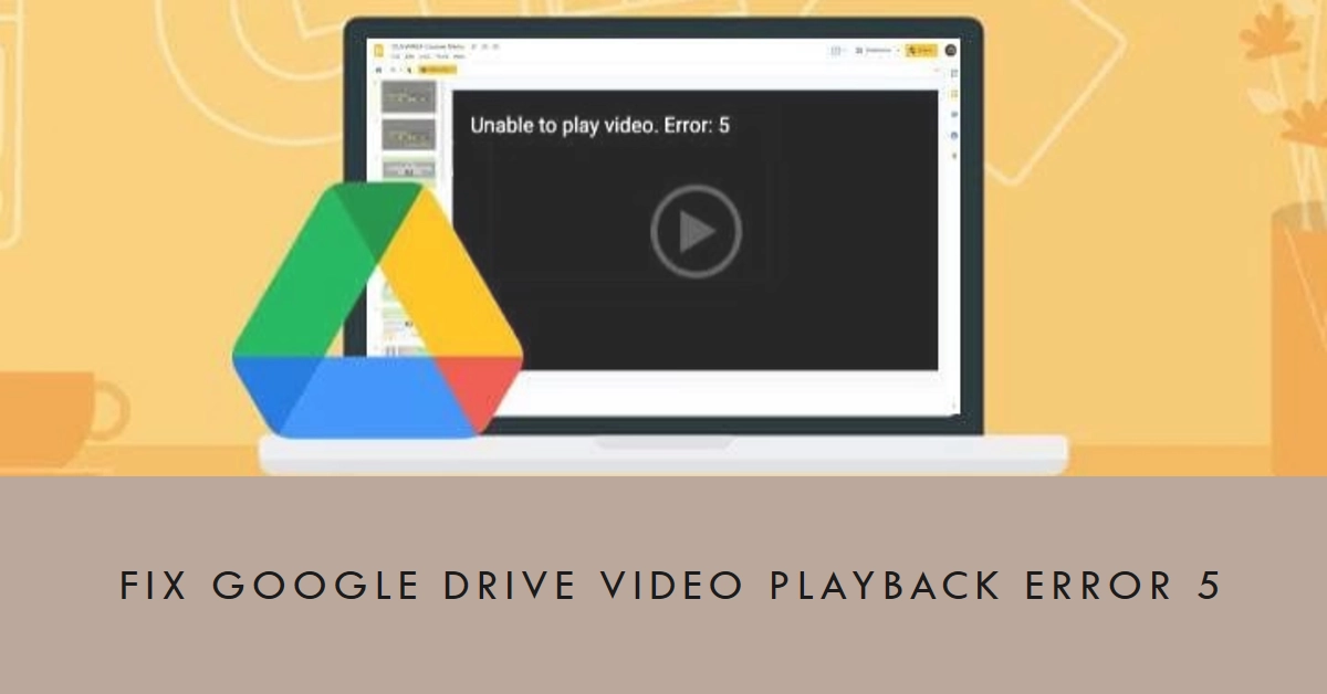 A Comprehensive Guide to Fixing Google Drive Video Playback Error 5
