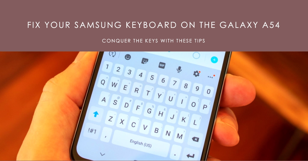 Conquering the Keys: How to Fix Your Samsung Keyboard on the Galaxy A54