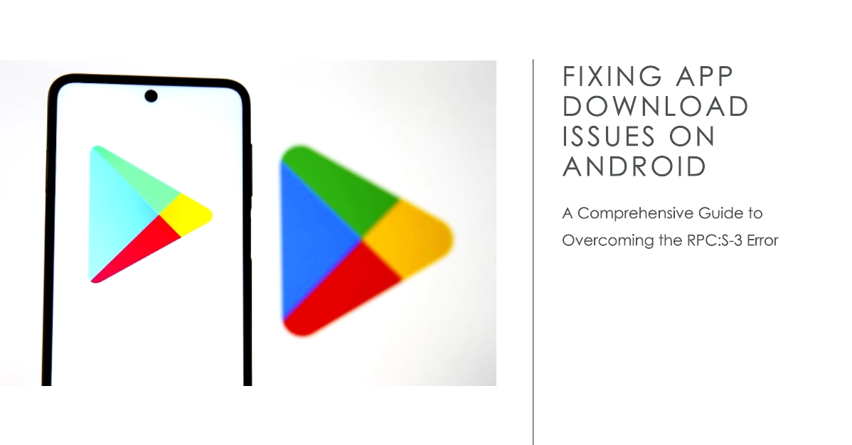 Overcoming the RPC:S-3 Error: A Comprehensive Guide to Fixing App Download Issues on Android