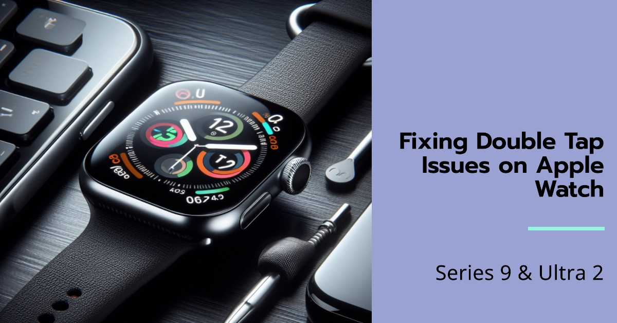 Double Tap Trouble? Fixing Double Tap Issues on Apple Watch Series 9 & Ultra 2