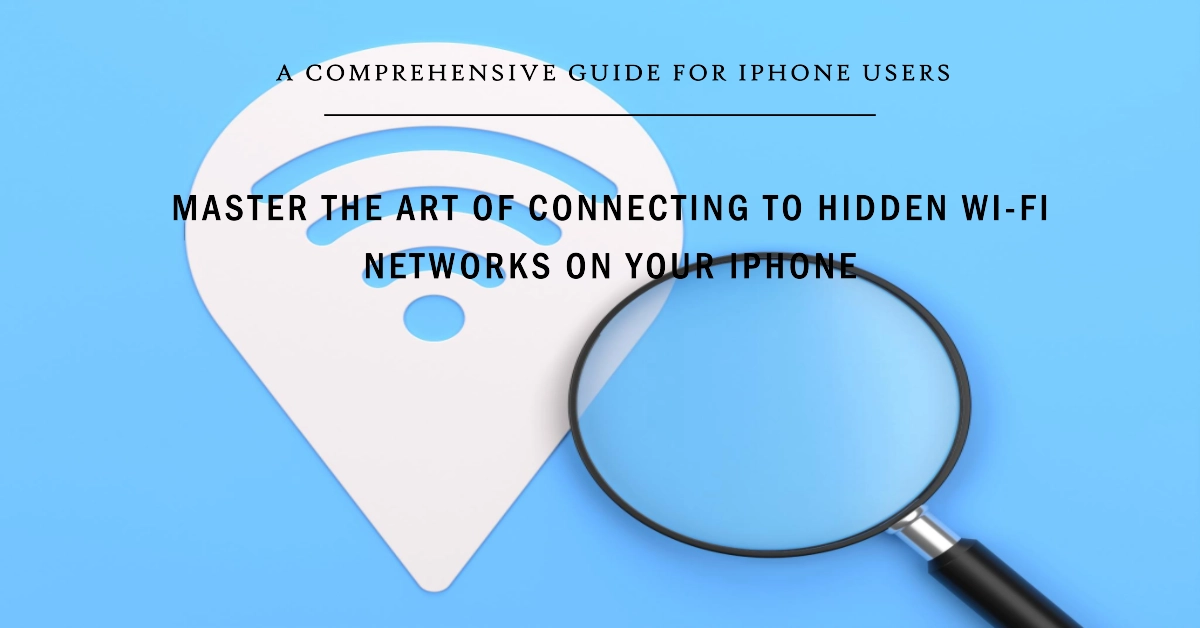Connecting to Hidden Wi-Fi Networks on iPhone: A Comprehensive Guide