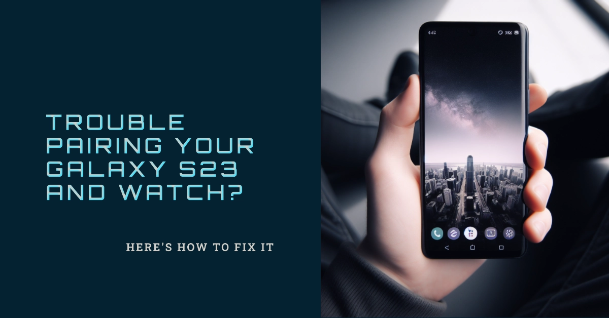 Can't Pair Your Galaxy S23 to Your Galaxy Watch? Here's What to Do!