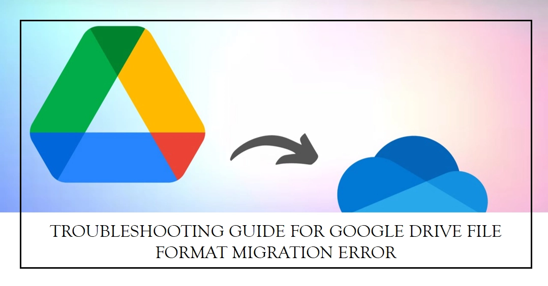 Google Drive File Format Cannot Be Migrated: A Troubleshooting Guide