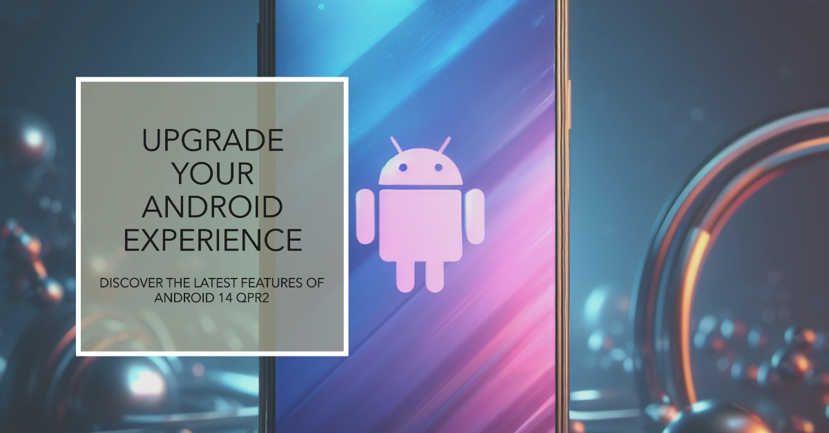 Android 14 QPR2 is Here! Get Ready for Exciting New Features