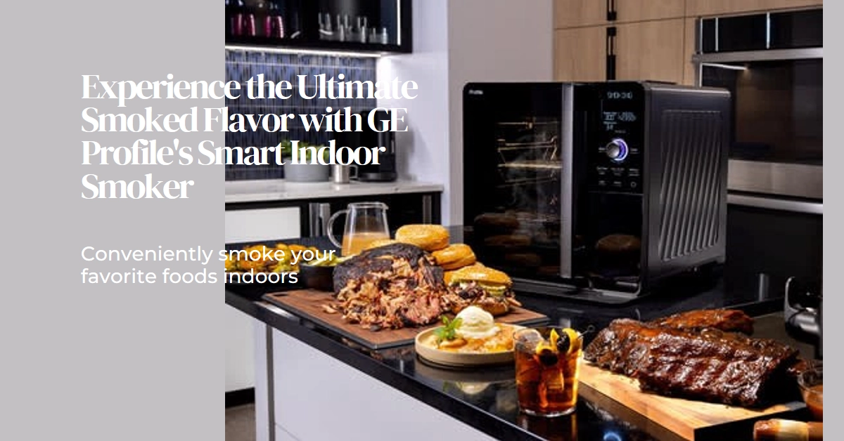 GE Profile Unveils New Smart Indoor Smoker That Redefines Flavor and Convenience