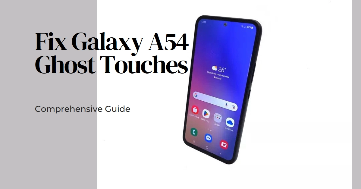 How to Fix Galaxy A54 Ghost Touches: Troubleshooting Guide