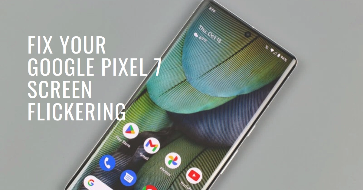 Google Pixel 7 Screen Flickering? Find Out Why and How to Fix It!