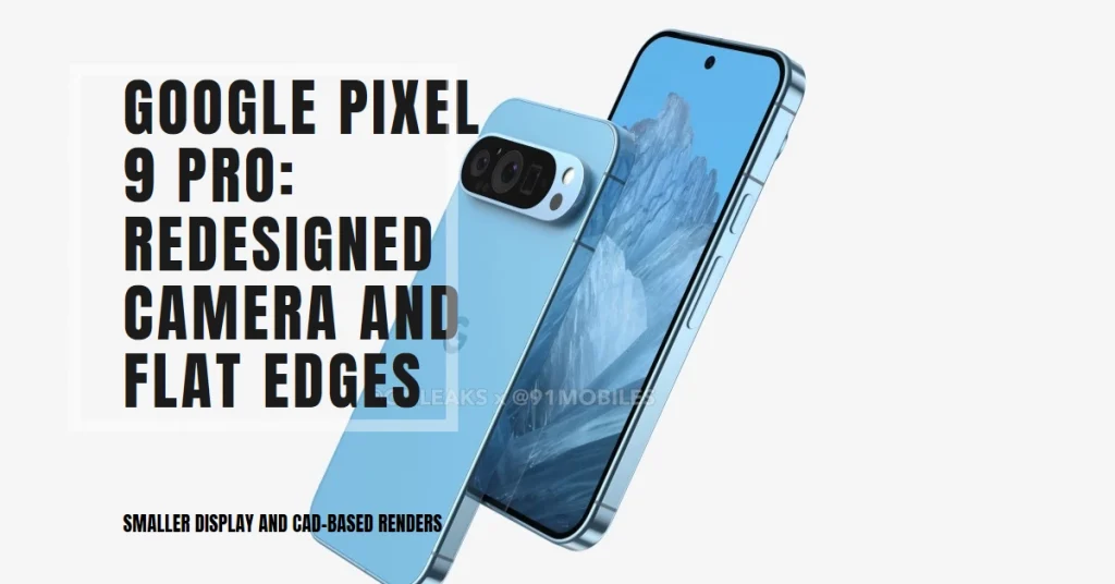 Google Pixel 9 Pro: A Smaller Display, Redesigned Camera, and Flat Edges Emerge in CAD-Based Renders