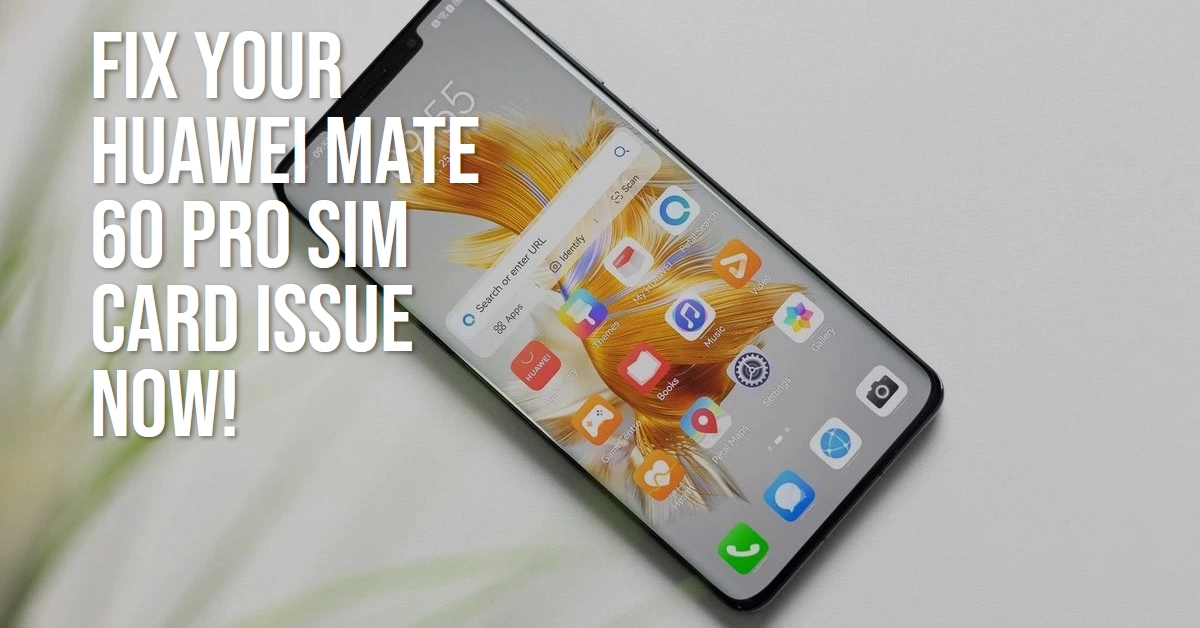 Huawei Mate 60 Pro Not Detecting SIM Card? Fix it Now!