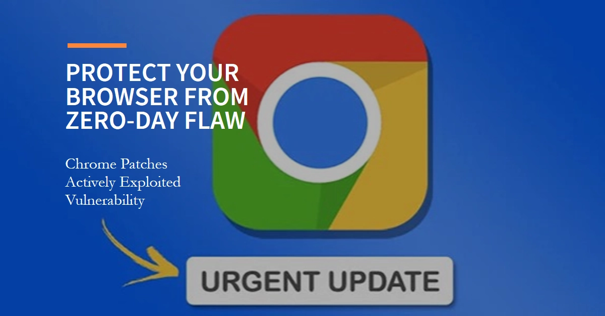 Critical Update: Protect Your Browser – Chrome Patches Actively Exploited Zero-Day Flaw