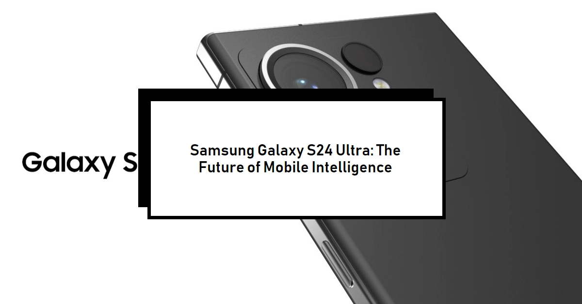 Samsung Galaxy S24 Ultra Leaked Posters Promise a Glimpse into the Future of Mobile Intelligence