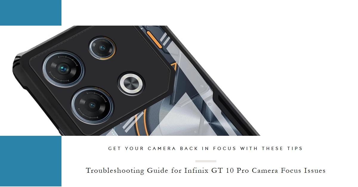 Why is My Infinix GT 10 Pro Camera Not Focusing? A Comprehensive Troubleshooting Guide