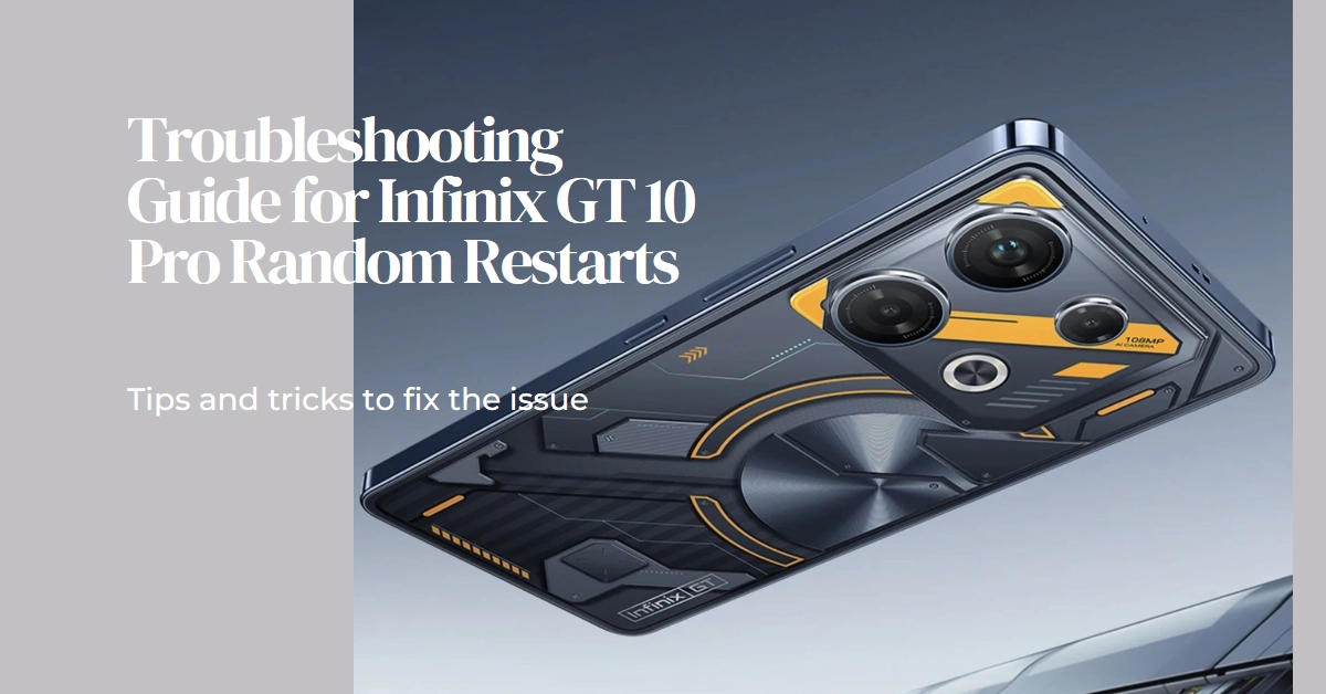 Why Does Your Infinix GT 10 Pro Randomly Restart? A Comprehensive Troubleshooting Guide