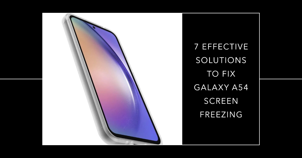 7 Effective Solutions to Fix Galaxy A54 Screen Freezing Issue