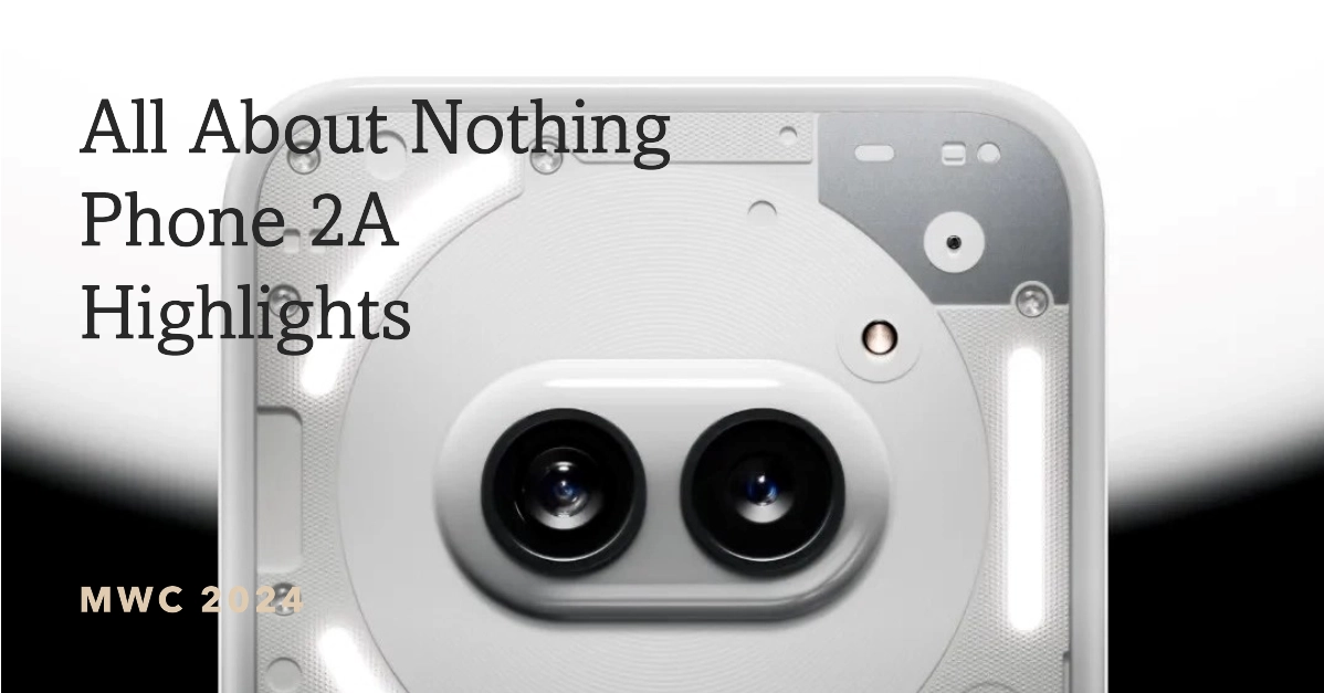 Everything You Need To Know about Nothing Phone 2A Highlights in MWC 2024