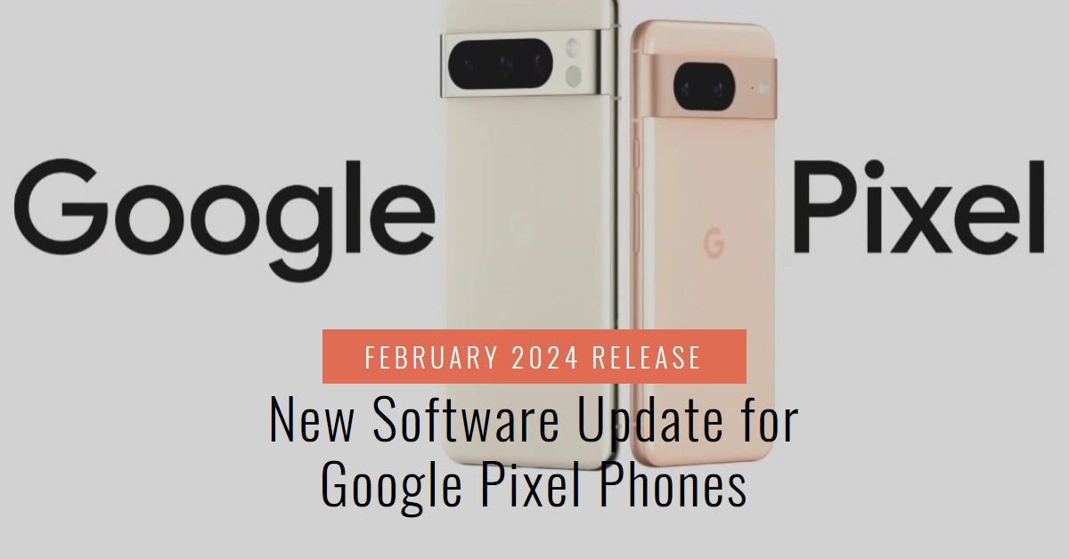 Google Pixel February 2024 Update Rolls Out: What You Need to Know