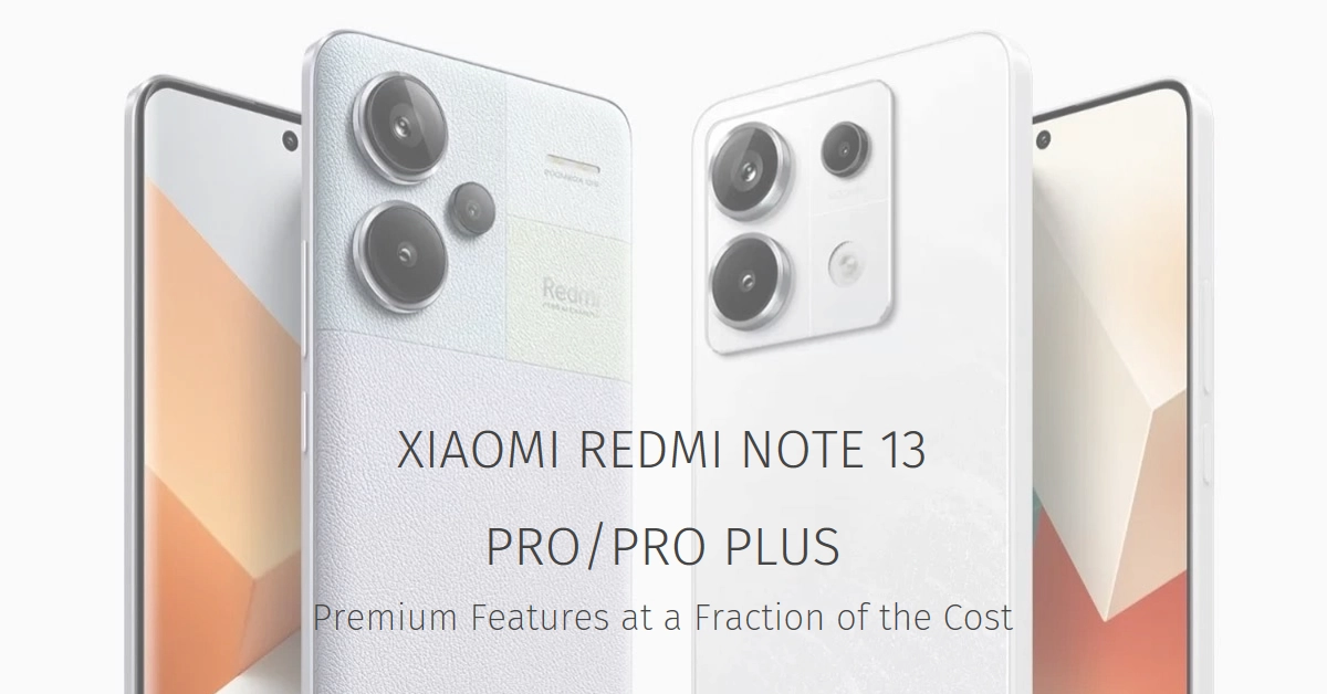 Can't Afford a Galaxy S24? Xiaomi Redmi Note 13 Pro/Pro Plus Offer Premium Features at a Fraction of the Cost