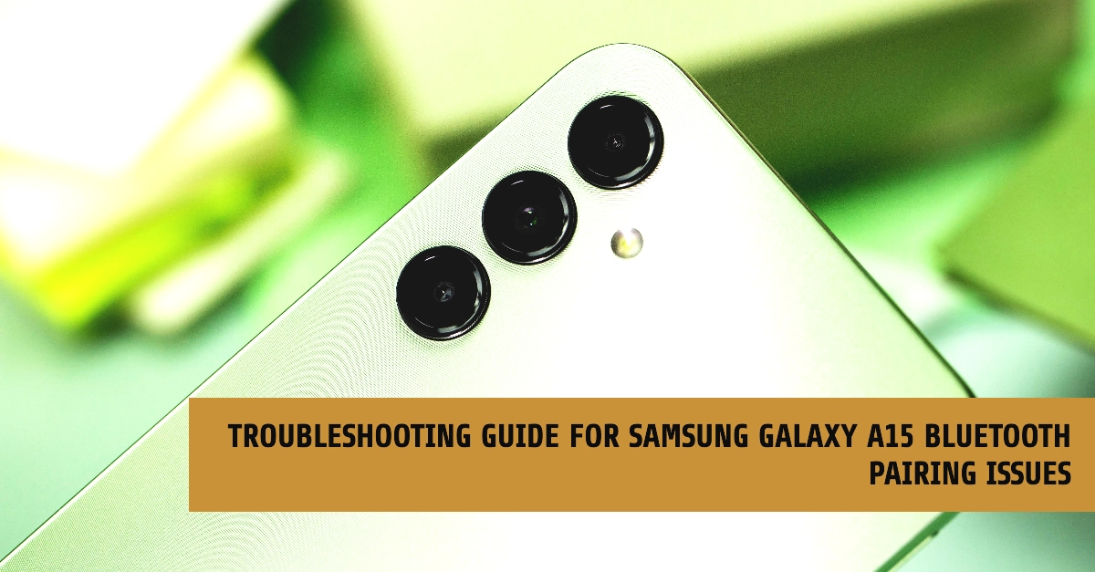What To Do If Your Samsung Galaxy A15 Won't Pair with a Bluetooth Device: Troubleshooting Guide