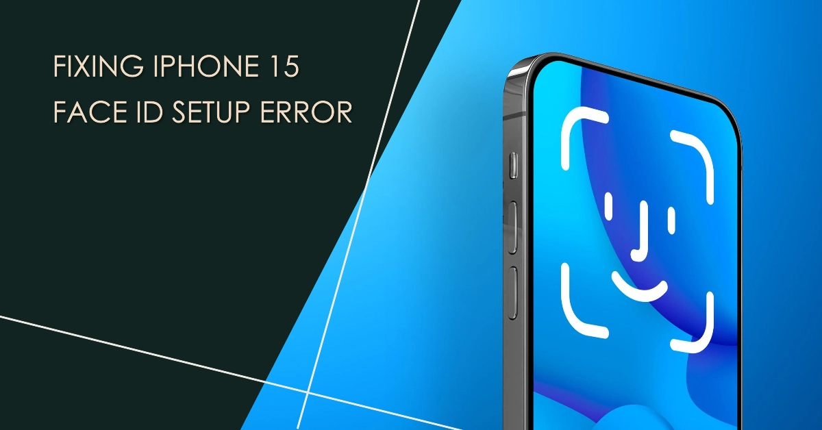 iPhone 15 Face ID Setup Error: What Causes and How to Fix It