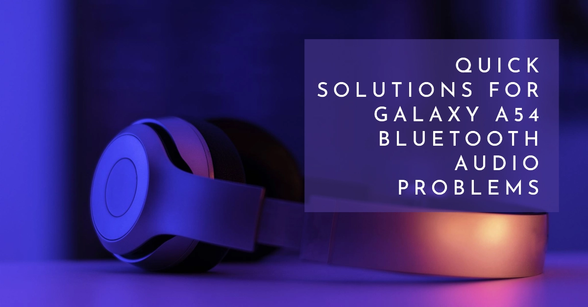 Galaxy A54 Bluetooth Audio Problems? Try These Quick Solutions!